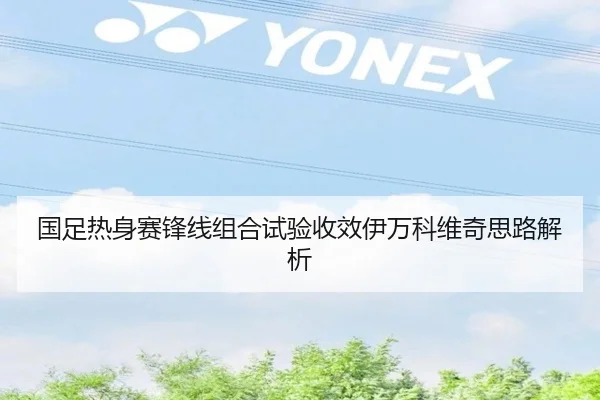国足热身赛锋线组合试验收效伊万科维奇思路解析