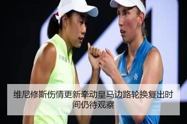 维尼修斯伤情更新牵动皇马边路轮换复出时间仍待观察