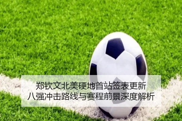 郑钦文北美硬地首站签表更新 八强冲击路线与赛程前景深度解析