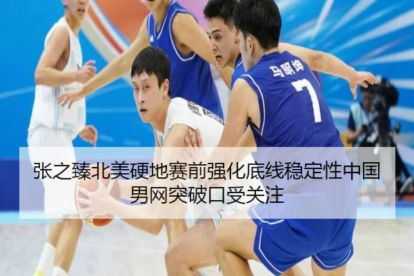 张之臻北美硬地赛前强化底线稳定性中国男网突破口受关注