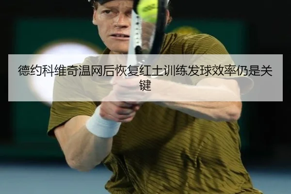 德约科维奇温网后恢复红土训练发球效率仍是关键